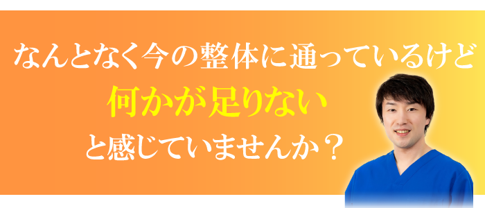 なんとなく今の整体に通っているけど何かが足りないと感じていませんか？