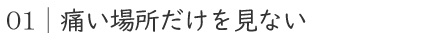 01｜痛い場所だけを見ない