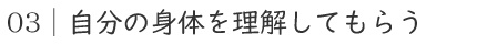 03｜自分の身体を理解してもらう