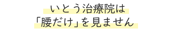 いとう治療院は「腰だけ」を見ません