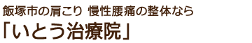 飯塚市の整体 肩こり 慢性腰痛 いとう治療院